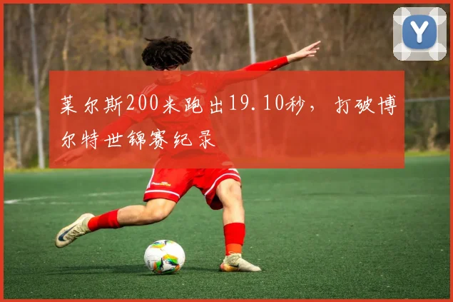 莱尔斯200米跑出19.10秒,打破博尔特世锦赛纪录
