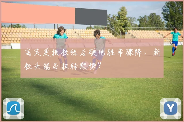 高芙更换教练后硬地胜率骤降,新教头能否扭转颓势?