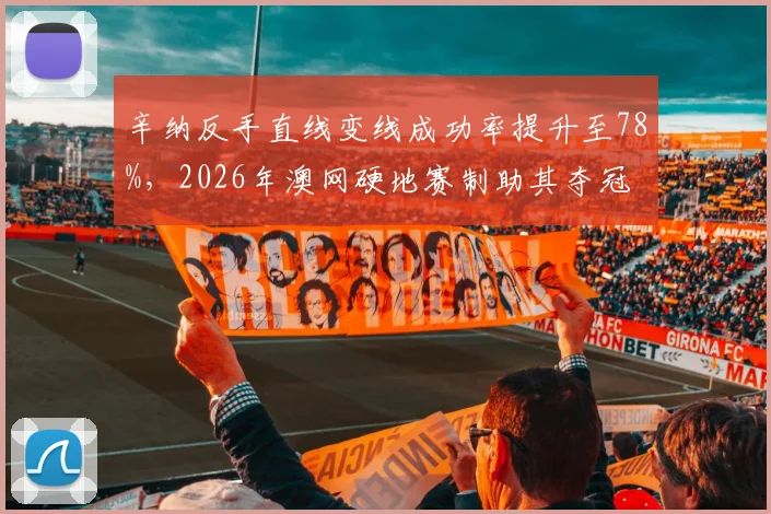 辛纳反手直线变线成功率提升至78%,2026年澳网硬地赛制助其夺冠