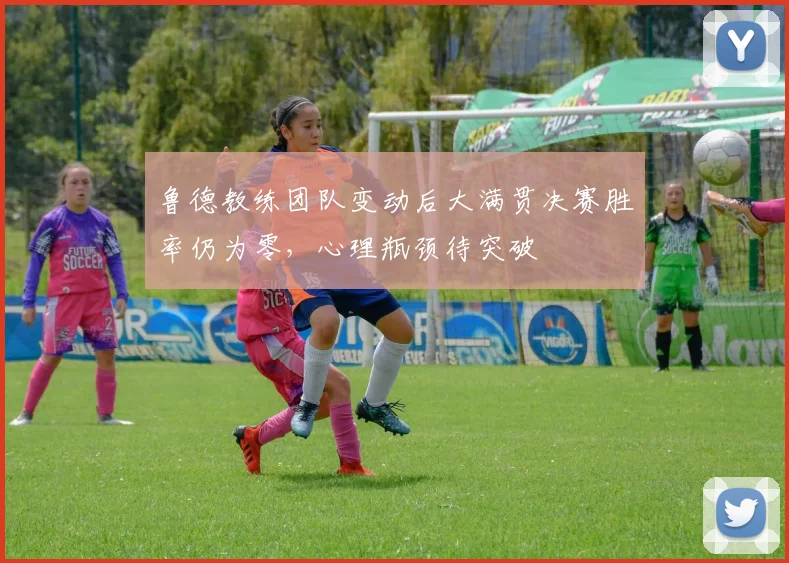鲁德教练团队变动后大满贯决赛胜率仍为零,心理瓶颈待突破